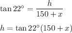 \tan 22^\circ=\dfrac{h}{150+x}\\\\h=\tan 22^\circ(150+x)