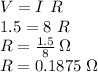 V=I\,\,R\\1.5 = 8 \,\, R\\R = \frac{1.5}{8} \, \Omega\\R= 0.1875\,\,\Omega