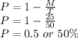 P=1-\frac{M}{T}\\P=1-\frac{25}{50}\\P=0.5\ or\ 50\%