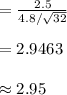 =\frac{2.5}{4.8/\sqrt{32}}\\\\=2.9463\\\\\approx 2.95
