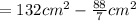 = 132 cm^2- \frac{88}{7}cm^2