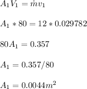 A_1V_1 = \dot{m}v_1\\\\A_1 * 80 = 12 * 0.029782\\\\80A_1 = 0.357\\\\A_1 = 0.357/80\\\\A_1 = 0.0044 m^2