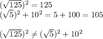(\sqrt{125})^2=125\\(\sqrt{5})^2+10^2=5+100=105\\\\(\sqrt{125})^2 \neq (\sqrt{5})^2+10^2