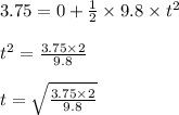 3.75 = 0 + \frac{1}{2}\times 9.8\times t^2\\\\t^2 = \frac{3.75\times 2}{9.8}\\\\t= \sqrt{\frac{3.75\times 2}{9.8} }