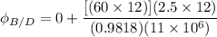 \phi_{B/D} = 0+ \dfrac{[(60 \times 12 )] (2.5 \times  12 )}{ (0.9818)(11 \times 10^6)}