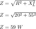 Z = \sqrt{R^2 + X_L^2} \\\\Z = \sqrt{20^2 + 55^2} \\\\Z = 59 \ W