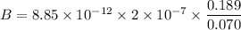 B = 8.85 \times 10 ^{-12} \times 2 \times 10^{-7} \times  \dfrac{0.189}{0.070}