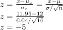z=\frac{x-\mu_x}{\sigma_x} =\frac{x-\mu}{\sigma/\sqrt{n} } \\z=\frac{11.95-12}{0.04/\sqrt{16} }\\ z=-5