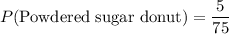 P(\text{Powdered sugar donut})=\dfrac{5}{75}