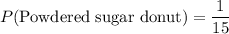 P(\text{Powdered sugar donut})=\dfrac{1}{15}