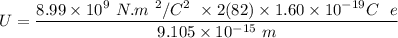 U = \dfrac{8.99 \times 10^9 \ N.m \ ^2/C ^2 \   \times 2 ( 82) \times  \(1.60 \times 10^{-19} C \ \  e } {9.105 \times 10^{-15} \ m }