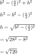 b^{2}=(\frac{a}{2})^{2}+h^{2}\\\\h^{2}=b^{2}-(\frac{a}{2})^{2}\\\\h=\sqrt{b^{2}-(\frac{a}{2})^{2}}\\\\=\sqrt{28^{2}-8^{2}}\\\\=\sqrt{720}