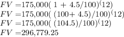 FV =  $175,000( 1 + 4.5/100)^(12)\\FV = $175,000( (100+ 4.5)/100)^(12)\\FV = $175,000( (104.5)/100)^(12)\\FV = $296,779.25