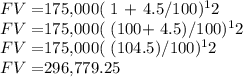 FV =  $175,000( 1 + 4.5/100)^12\\FV = $175,000( (100+ 4.5)/100)^12\\FV = $175,000( (104.5)/100)^12\\FV = $296,779.25