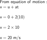 \sf From \ equation \ of \ motion: \\ \sf v = u + at \\ \\ \sf v = 0 + 2(10) \\ \\ \sf v = 2 \times 10 \\ \\ \sf v = 20 \ m/s