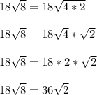 18\sqrt{8} = 18\sqrt{4*2}\\\\18\sqrt{8} = 18\sqrt{4}*\sqrt{2}\\\\18\sqrt{8} = 18*2*\sqrt{2}\\\\18\sqrt{8} = 36\sqrt{2}