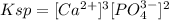 Ksp = [Ca^{2+}]^3 [PO_4^{3-}]^2