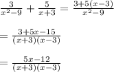 \frac{3}{ {x}^{2} - 9 }  +  \frac{5}{x + 3}  =   \frac{3 + 5(x - 3)}{ {x}^{2}  - 9}  \\  \\  =  \frac{3 + 5x - 15}{(x + 3)(x - 3)}    \\  \\  = \frac{5x - 12}{(x +  3)(x - 3)}