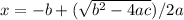 x = - b+ ( \sqrt{b^2-4ac} ) / 2a