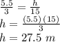 \frac{5.5}{3} =\frac{h}{15} \\h=\frac{(5.5)\,(15)}{3} \\h=27.5\,\,m