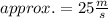 approx.= 25\frac{m}{s}