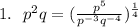 1.\ \ p^2q = (\frac{p^5}{p^{-3}q^{-4}})^{\frac{1}{4}}