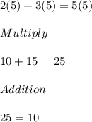 2(5)+3(5)=5(5)\\\\Multiply\\\\10+15=25\\\\Addition\\\\25=10