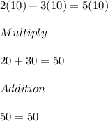 2(10)+3(10)=5(10)\\\\Multiply\\\\20+30=50\\\\Addition\\\\50=50
