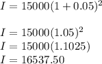I=15000(1+0.05)^2\\\\I=15000(1.05)^2\\I=15000(1.1025)\\I=16537.50