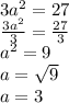 3 {a}^{2}  = 27 \\  \frac{3 {a}^{2} }{3}  =  \frac{27}{3}  \\  {a}^{2}  = 9 \\ a =  \sqrt{9}  \\ a = 3