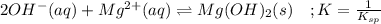 2OH^-(aq)+Mg^{2+}(aq)\rightleftharpoons Mg(OH)_2(s)\ \ \ ; K=\frac{1}{K_{sp}}