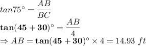 tan 75^\circ = \dfrac{AB}{BC}\\\bold {tan (45+30)^\circ }= \dfrac{AB}{4}\\\Rightarrow AB = \bold {tan (45+30)^\circ } \times 4 = 14.93\ ft