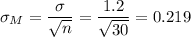 \sigma_M=\dfrac{\sigma}{\sqrt{n}}=\dfrac{1.2}{\sqrt{30}}=0.219