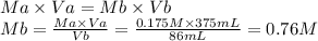 Ma \times Va = Mb \times Vb\\Mb = \frac{Ma \times Va}{Vb} = \frac{0.175M \times 375mL}{86mL} = 0.76 M
