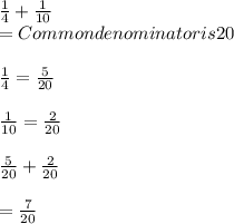 \frac{1}{4} + \frac{1}{10} \\= Common denominator is 20\\\\\frac{1}{4} = \frac{5}{20} \\\\\frac{1}{10} = \frac{2}{20}  \\\\\frac{5}{20} + \frac{2}{20} \\\\= \frac{7}{20}