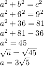 {a}^{2}  +  {b}^{2}  =  {c}^{2} \\  {a }^{2}  +  {6}^{2}  =  {9}^{2} \\  {a }^{2}   + 36 = 81 \\  {a}^{2}  + 81 - 36 \\  {a}^{2}  = 45 \\  \sqrt{a}  =  \sqrt{45} \\ a = 3 \sqrt{5}