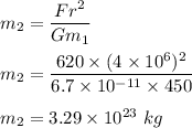 m_2=\dfrac{Fr^2}{Gm_1}\\\\m_2=\dfrac{620\times (4\times 10^6)^2}{6.7\times 10^{-11}\times 450}\\\\m_2=3.29\times 10^{23}\ kg