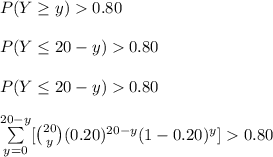 P (Y \geq y) 0.80\\\\P(Y\leq 20-y)0.80\\\\P(Y\leq 20-y)0.80\\\\\sum\limits^{20-y}_{y=0}[{20\choose y}(0.20)^{20-y}(1-0.20)^{y}]0.80