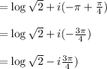 =\log\sqrt{2}+i(-\pi+\frac{\pi}{4})\\\\=\log\sqrt{2}+i(-\frac{3\pi}{4})\\\\=\log\sqrt{2}-i\frac{3\pi}{4})\\
