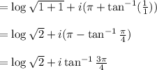 =\log \sqrt{1+1}+i(\pi+\tan^{-1}(\frac{1}{1}))\\\\=\log \sqrt{2} + i(\pi-\tan^{-1}\frac{\pi}{4})\\\\=\log \sqrt{2} + i\tan^{-1}\frac{3\pi}{4}\\\\