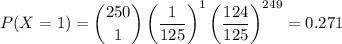 P(X = 1) = \dbinom{250}{1} \left (\dfrac{1}{125} \right )^{1}\left (\dfrac{124}{125}   \right )^{249} = 0.271