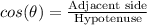 cos(\theta)=\frac{\text{Adjacent side}}{\text{Hypotenuse}}