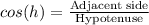 cos(h)=\frac{\text{Adjacent side}}{\text{Hypotenuse}}