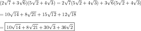 (2\sqrt{7}+3\sqrt{6}) (5\sqrt{2}+ 4\sqrt{3})=2\sqrt{7}(5\sqrt{2}+ 4\sqrt{3})+3\sqrt{6}(5\sqrt{2}+ 4\sqrt{3})\\\\=10\sqrt{14}+8\sqrt{21}+15\sqrt{12}+12\sqrt{18}\\\\=\boxed{10\sqrt{14}+8\sqrt{21}+30\sqrt{3}+36\sqrt{2}}