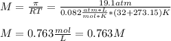 M=\frac{\pi }{RT} =\frac{19.1atm}{0.082\frac{atm*L}{mol*K}*(32+273.15)K} \\\\M=0.763\frac{mol}{L}=0.763M