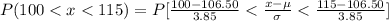 P(100 < x < 115) =  P[ \frac{100 -106.50}{3.85} } <  \frac{x- \mu}{\sigma} < \frac{115 - 106.50 }{3.85 }  ]