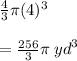 \frac{4}{3} \pi( {4})^{3}  \\   \\  =  \frac{256}{3} \pi \:  {yd}^{3}
