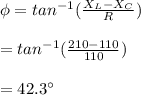 \phi = tan^{-1} (\frac{X_L - X_C}{R}) \\\\ = tan^{-1} (\frac{210 - 110}{110})\\\\ = 42.3^{\circ}