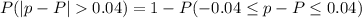 P(|p-P|0.04)=1 -P(-0.04 \leq  p-P \leq 0.04)