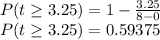 P(t\geq 3.25)=1-\frac{3.25}{8-0} \\P(t\geq 3.25)=0.59375